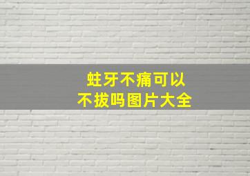 蛀牙不痛可以不拔吗图片大全