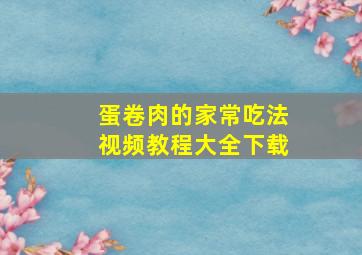 蛋卷肉的家常吃法视频教程大全下载