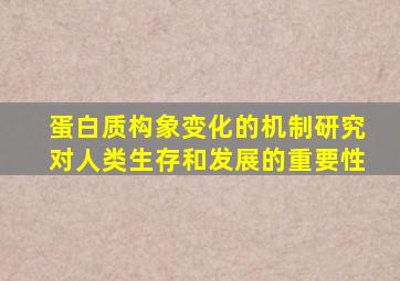 蛋白质构象变化的机制研究对人类生存和发展的重要性