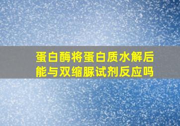 蛋白酶将蛋白质水解后能与双缩脲试剂反应吗