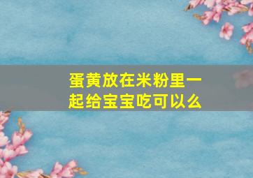 蛋黄放在米粉里一起给宝宝吃可以么