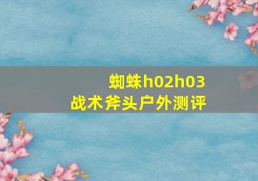 蜘蛛h02h03战术斧头户外测评