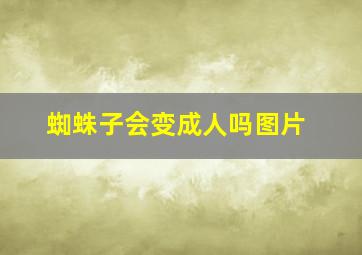 蜘蛛子会变成人吗图片