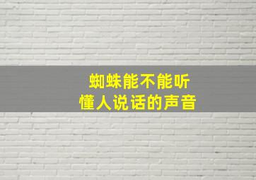 蜘蛛能不能听懂人说话的声音