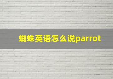 蜘蛛英语怎么说parrot