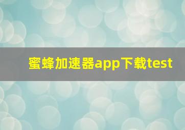 蜜蜂加速器app下载test