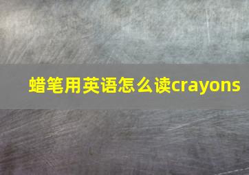 蜡笔用英语怎么读crayons