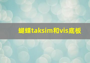 蝴蝶taksim和vis底板