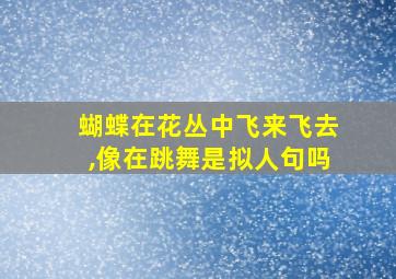 蝴蝶在花丛中飞来飞去,像在跳舞是拟人句吗