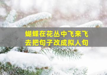 蝴蝶在花丛中飞来飞去把句子改成拟人句