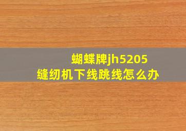 蝴蝶牌jh5205缝纫机下线跳线怎么办