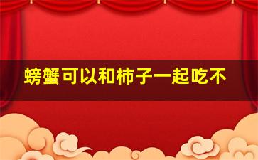 螃蟹可以和柿子一起吃不