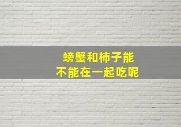 螃蟹和柿子能不能在一起吃呢