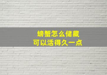 螃蟹怎么储藏可以活得久一点