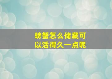 螃蟹怎么储藏可以活得久一点呢