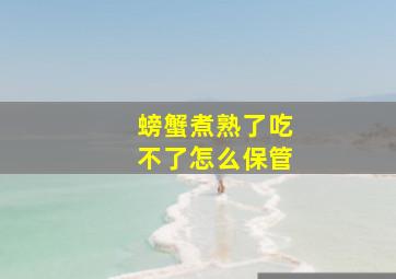 螃蟹煮熟了吃不了怎么保管