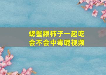 螃蟹跟柿子一起吃会不会中毒呢视频