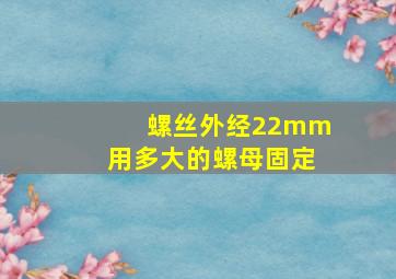 螺丝外经22mm用多大的螺母固定