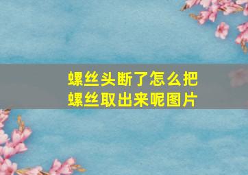 螺丝头断了怎么把螺丝取出来呢图片