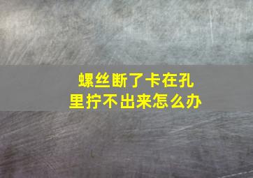 螺丝断了卡在孔里拧不出来怎么办