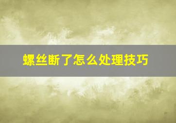 螺丝断了怎么处理技巧