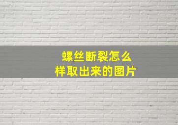 螺丝断裂怎么样取出来的图片