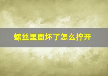 螺丝里面坏了怎么拧开