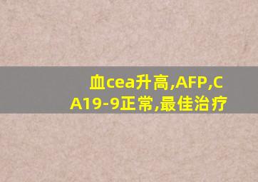 血cea升高,AFP,CA19-9正常,最佳治疗