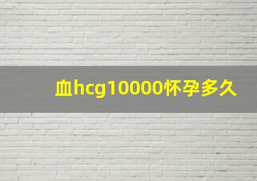 血hcg10000怀孕多久