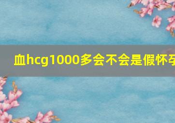 血hcg1000多会不会是假怀孕