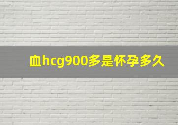 血hcg900多是怀孕多久