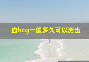 血hcg一般多久可以测出