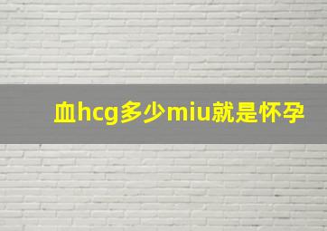 血hcg多少miu就是怀孕