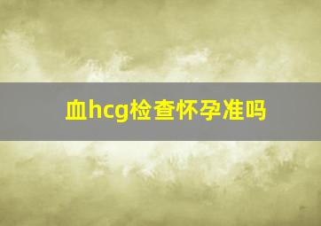 血hcg检查怀孕准吗