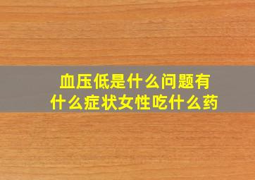 血压低是什么问题有什么症状女性吃什么药