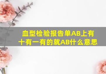 血型检验报告单AB上有十有一有的就AB什么意思