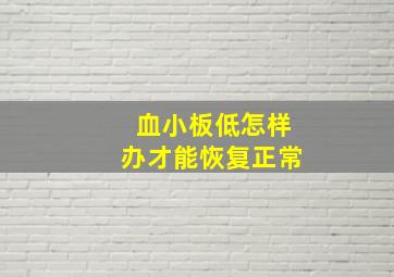 血小板低怎样办才能恢复正常