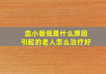 血小板低是什么原因引起的老人怎么治疗好