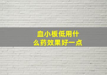 血小板低用什么药效果好一点