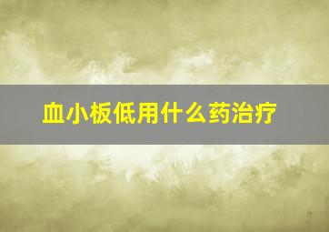 血小板低用什么药治疗