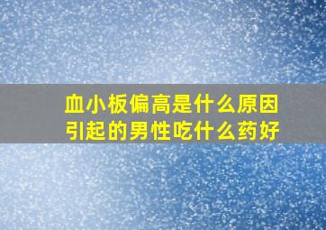 血小板偏高是什么原因引起的男性吃什么药好