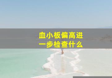 血小板偏高进一步检查什么