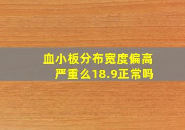 血小板分布宽度偏高严重么18.9正常吗