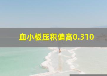 血小板压积偏高0.310