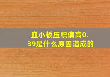 血小板压积偏高0.39是什么原因造成的