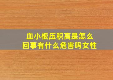 血小板压积高是怎么回事有什么危害吗女性