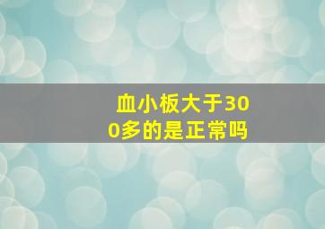 血小板大于300多的是正常吗