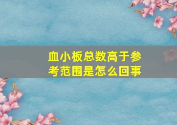 血小板总数高于参考范围是怎么回事