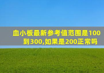 血小板最新参考值范围是100到300,如果是200正常吗