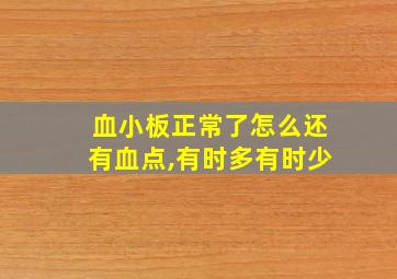 血小板正常了怎么还有血点,有时多有时少